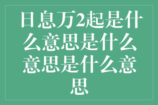 日息万2起是什么意思是什么意思是什么意思