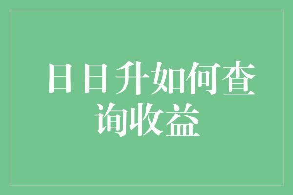 日日升如何查询收益