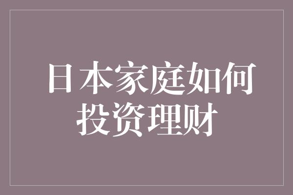 日本家庭如何投资理财