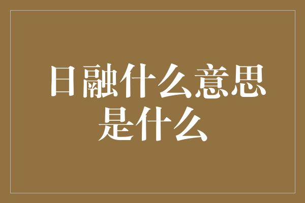 日融什么意思是什么