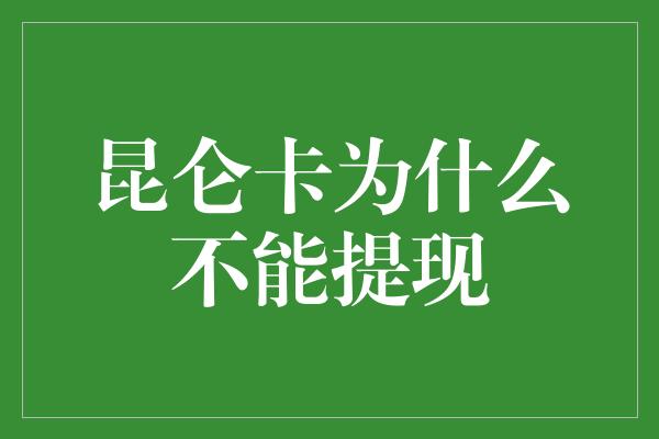 昆仑卡为什么不能提现