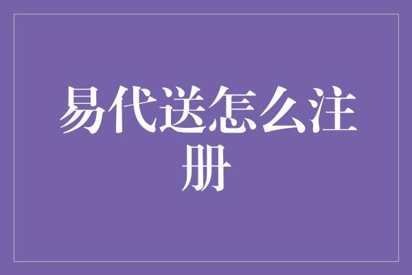 易代送怎么注册