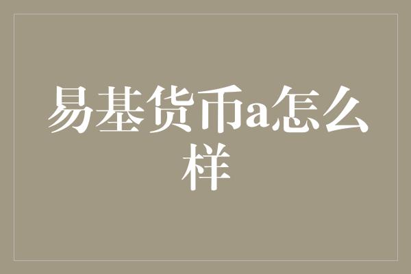 易基货币a怎么样