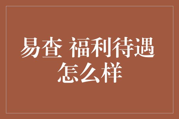 易查 福利待遇 怎么样