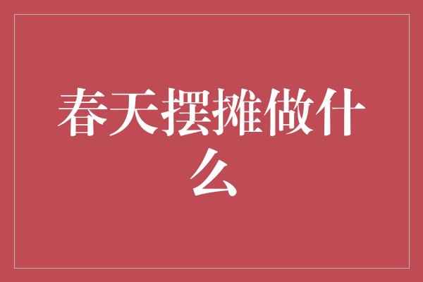 春天摆摊做什么