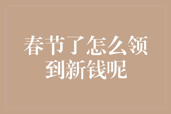 春节了怎么领到新钱呢