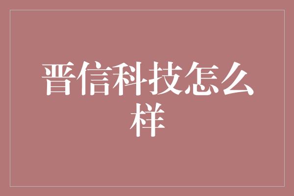 晋信科技怎么样