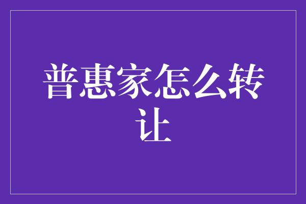 普惠家怎么转让