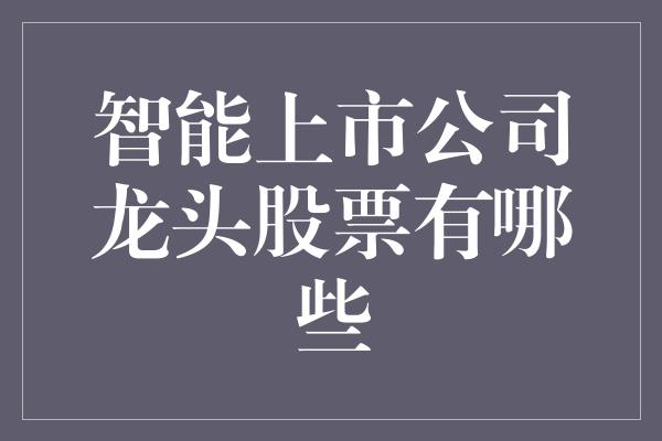 智能上市公司龙头股票有哪些