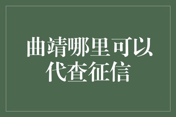 曲靖哪里可以代查征信