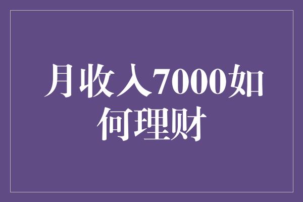 月收入7000如何理财