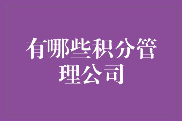 有哪些积分管理公司