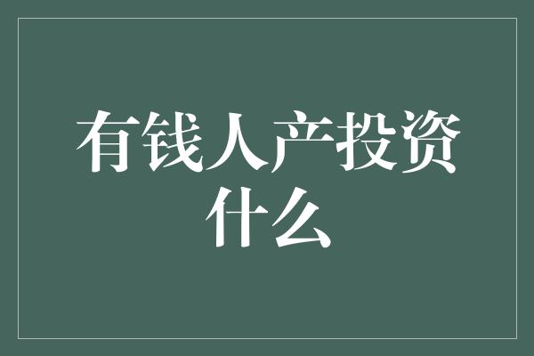 有钱人产投资什么