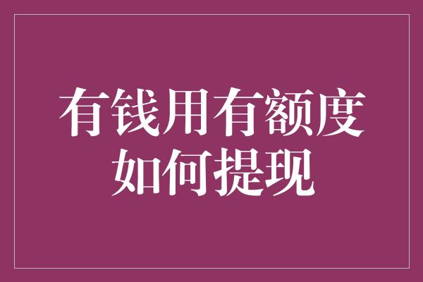 有钱用有额度如何提现