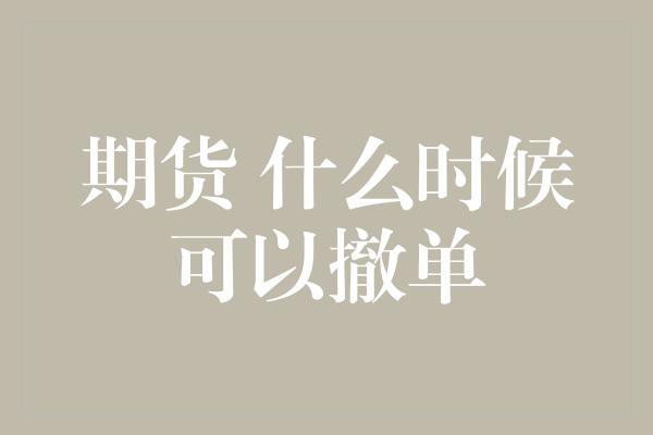 期货 什么时候可以撤单