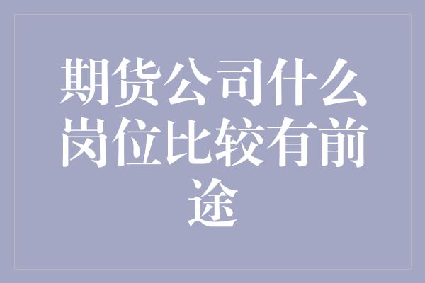 期货公司什么岗位比较有前途