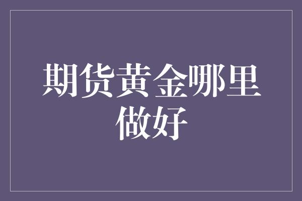 期货黄金哪里做好