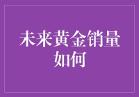 未来黄金销量如何：经济周期与市场趋势的深度解析