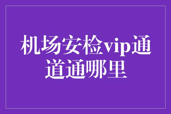 机场安检vip通道通哪里