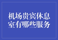 探秘机场贵宾休息室：尊享服务与舒适体验