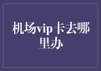 探索城市机场VIP卡办理之道：尊享便捷与尊贵