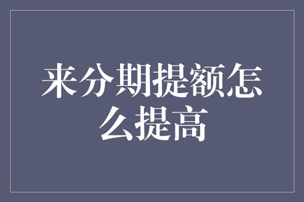 来分期提额怎么提高