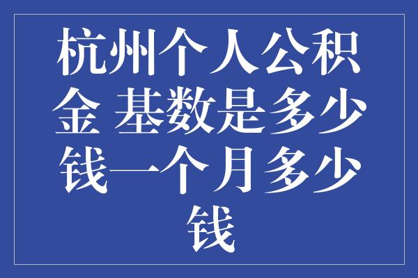 杭州个人公积金 基数是多少钱一个月多少钱