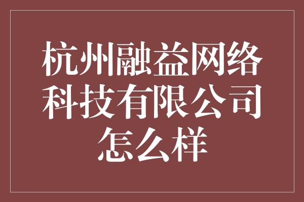 杭州融益网络科技有限公司怎么样