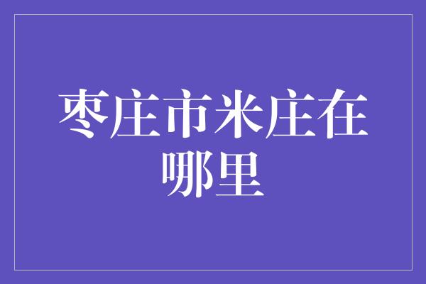 枣庄市米庄在哪里