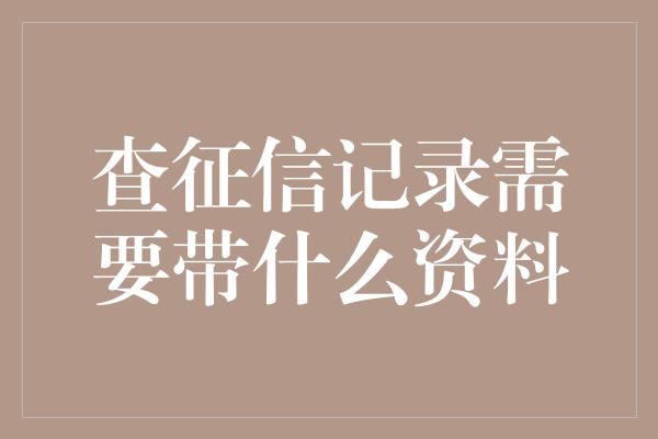 查征信记录需要带什么资料