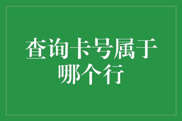 查询卡号属于哪个行