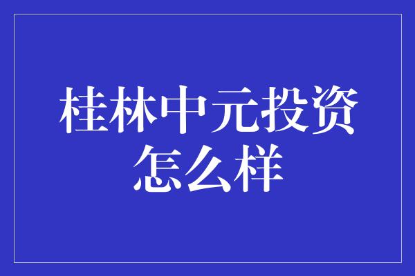 桂林中元投资怎么样