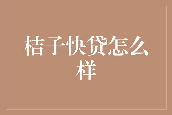 桔子快贷怎么样