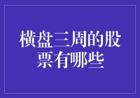 横盘三周的股票有哪些？我帮你找找！