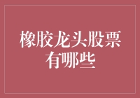 橡胶龙头股票有哪些？别告诉我你还在用石头做的！