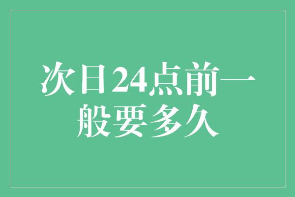 次日24点前一般要多久