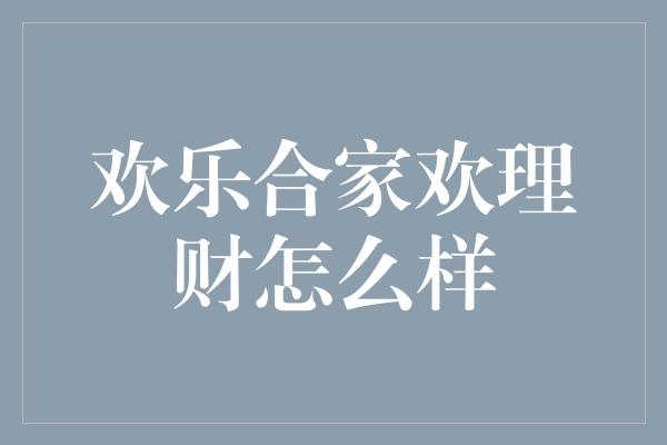 欢乐合家欢理财怎么样