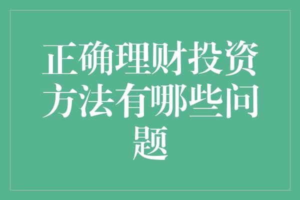 正确理财投资方法有哪些问题