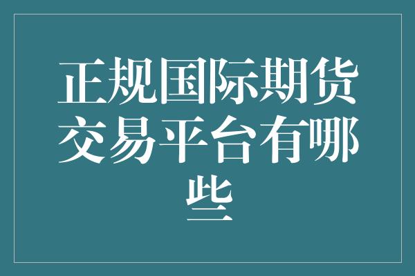 正规国际期货交易平台有哪些