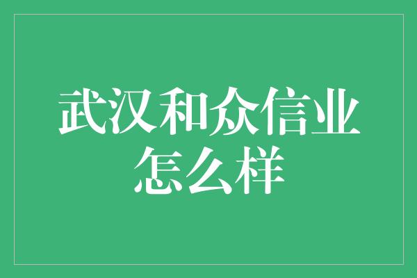 武汉和众信业怎么样