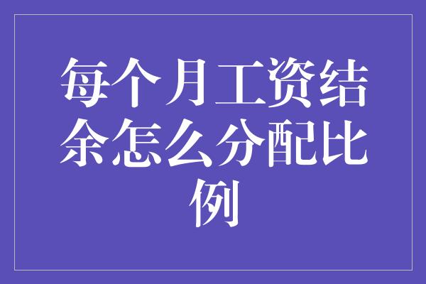 每个月工资结余怎么分配比例