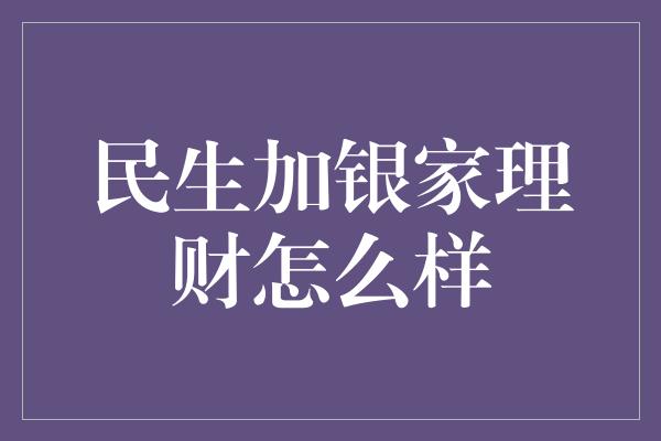 民生加银家理财怎么样