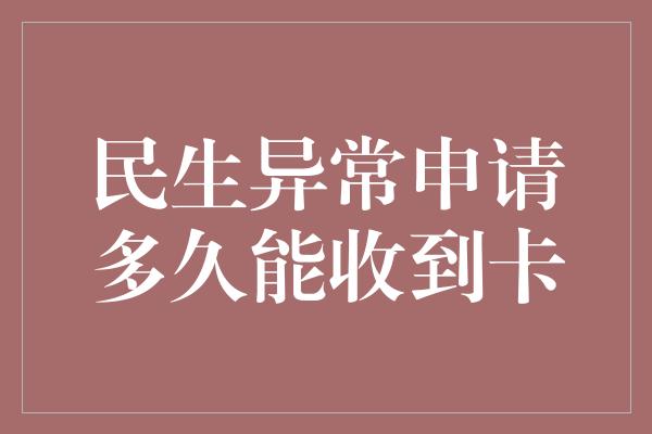 民生异常申请多久能收到卡