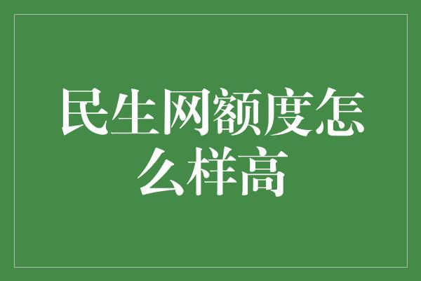 民生网额度怎么样高