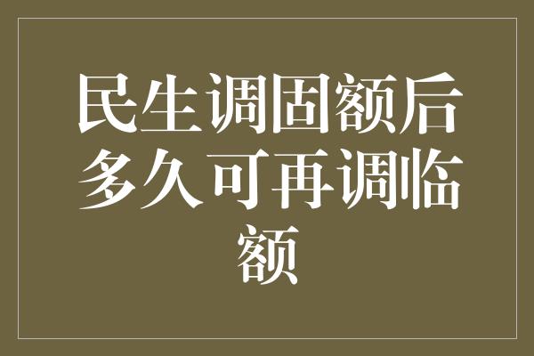 民生调固额后多久可再调临额