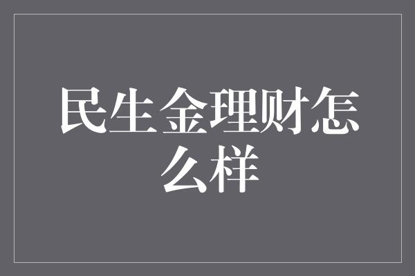 民生金理财怎么样