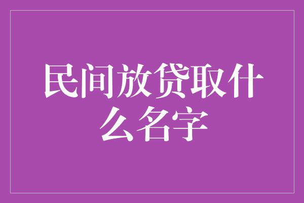 民间放贷取什么名字