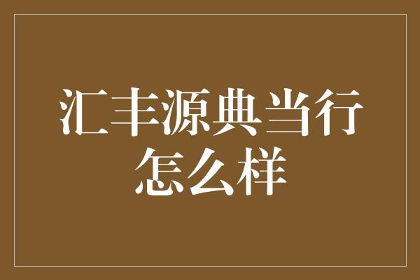 汇丰源典当行怎么样