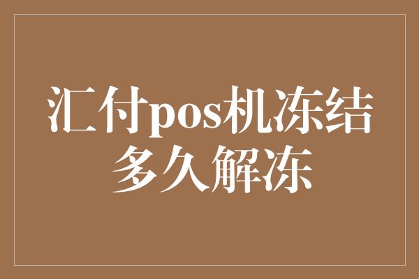 汇付pos机冻结多久解冻