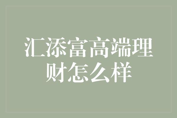 汇添富高端理财怎么样